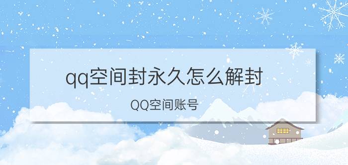 qq空间封永久怎么解封 QQ空间账号 解封 方法